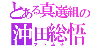 とある真選組の沖田総悟（サド王子）