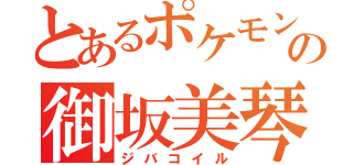 とあるポケモンの御坂美琴（ジバコイル）