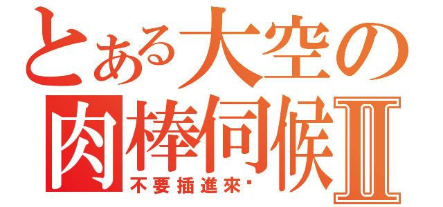 とある大空の肉棒伺候Ⅱ（不要插進來啊）