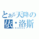 とある天降の依卡洛斯（ＩＫＡＲＯＳ）