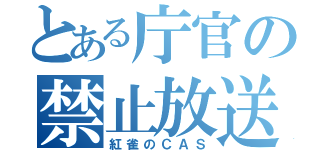 とある庁官の禁止放送（紅雀のＣＡＳ）