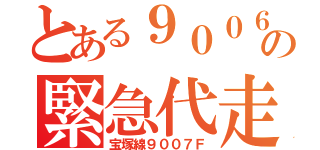 とある９００６の緊急代走（宝塚線９００７Ｆ）