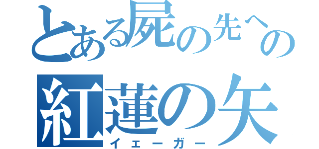 とある屍の先への紅蓮の矢（イェーガー）