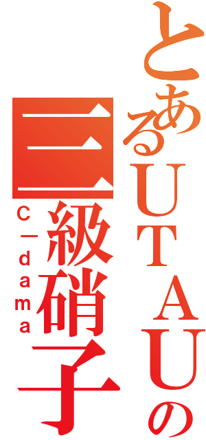 とあるＵＴＡＵの三級硝子（Ｃ｜ｄａｍａ）