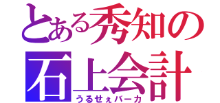 とある秀知の石上会計（うるせぇバーカ）