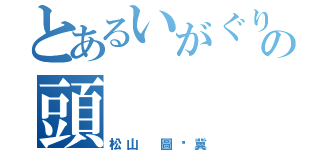 とあるいがぐりの頭（松山 圖瑀冀）