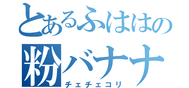 とあるふははの粉バナナ（チェチェコリ）