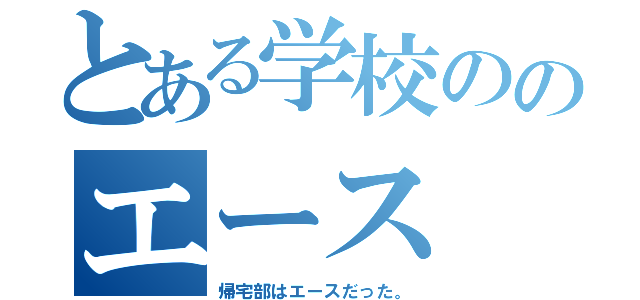 とある学校ののエース（帰宅部はエースだった。）