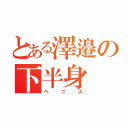 とある澤邉の下半身（ペニス）