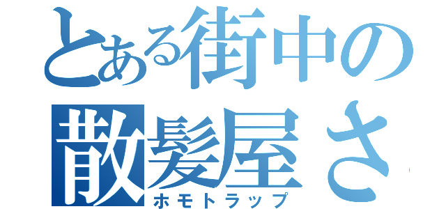 とある街中の散髪屋さん（ホモトラップ）