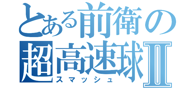 とある前衛の超高速球Ⅱ（スマッシュ）