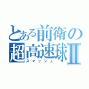 とある前衛の超高速球Ⅱ（スマッシュ）