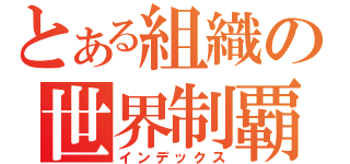 とある組織の世界制覇（インデックス）