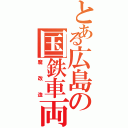 とある広島の国鉄車両（魔改造）