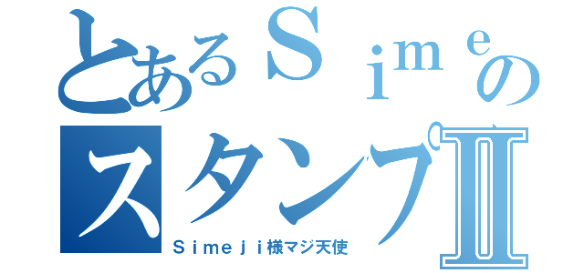 とあるＳｉｍｅｊｉのスタンプ作りⅡ（Ｓｉｍｅｊｉ様マジ天使）