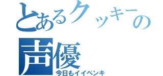 とあるクッキー☆の声優（今日もイイペンキ）