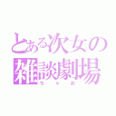 とある次女の雑談劇場（ちゃお）