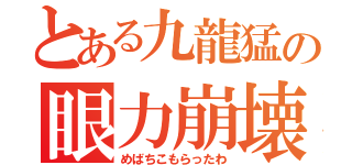 とある九龍猛の眼力崩壊（めばちこもらったわ）