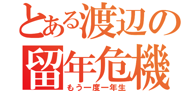 とある渡辺の留年危機（もう一度一年生）