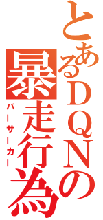 とあるＤＱＮの暴走行為（バーサーカー）