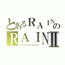 とあるＲＡＩＮのＲＡＩＮⅡ（★★★★★★★★★★★★★★）