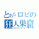 とあるロビの狂人巣窟（クレイジーホーム）