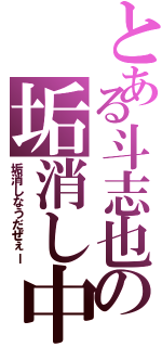 とある斗志也の垢消し中（垢消しなうだぜぇー）