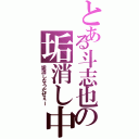 とある斗志也の垢消し中（垢消しなうだぜぇー）