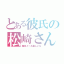 とある彼氏の松崎さん（毎日メール楽しいな）