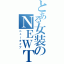 とある女装のＮＥＷＴＹＰＥ（ニュータイプ）