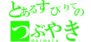 とあるすぴりてのつぶやき（ｍｕｒｍｕｒａ）