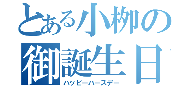 とある小栁の御誕生日（ハッピーバースデー）