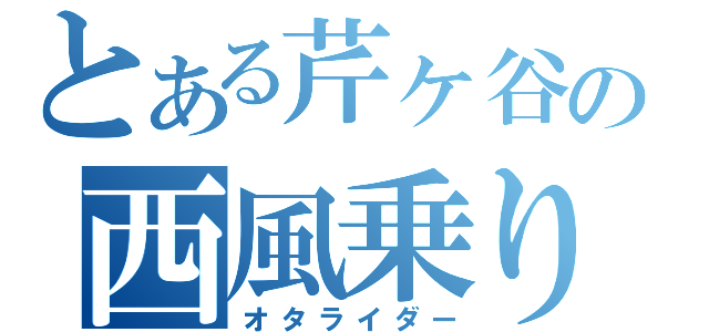 とある芹ヶ谷の西風乗り（オタライダー）