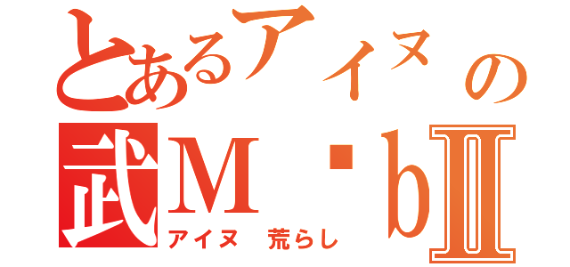 とあるアイヌ チンフェの武Ｍöｂｉｕｓ チンフェⅡ（アイヌ 荒らし）