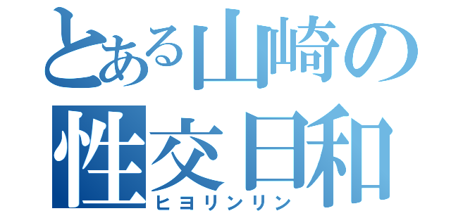 とある山崎の性交日和（ヒヨリンリン）