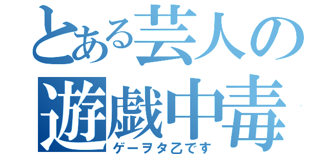 とある芸人の遊戯中毒（ゲーヲタ乙です）