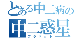 とある中二病の中二惑星（プラネット）