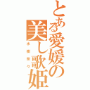 とある愛媛の美し歌姫（水樹奈々）