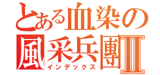 とある血染の風采兵團Ⅱ（インデックス）