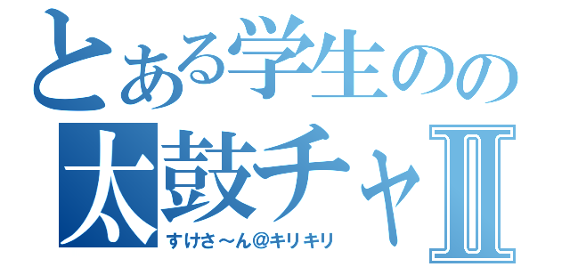 とある学生のの太鼓チャンネルⅡ（すけさ～ん＠キリキリ）