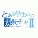 とある学生のの太鼓チャンネルⅡ（すけさ～ん＠キリキリ）