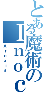 とある魔術のＩｎｏｃｈｉ（Ａｒｅｘｉｓ）