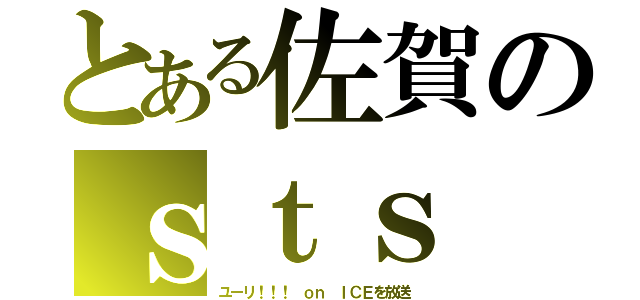 とある佐賀のｓｔｓ（ユーリ！！！ ｏｎ ＩＣＥを放送）