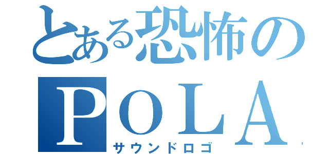 とある恐怖のＰＯＬＡ（サウンドロゴ）