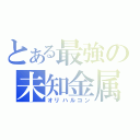 とある最強の未知金属（オリハルコン）