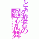 とある遊者の愛心乱舞（オーガズム）