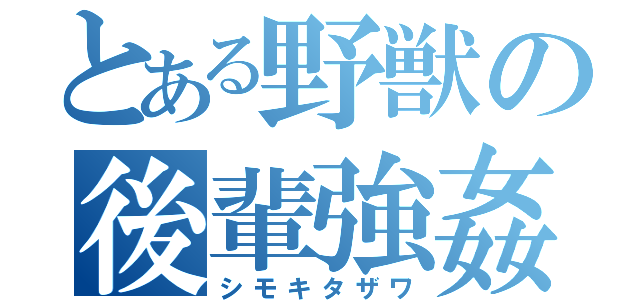 とある野獣の後輩強姦（シモキタザワ）