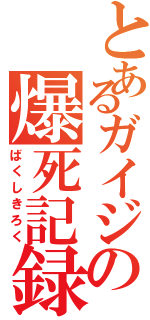 とあるガイジの爆死記録（ばくしきろく）