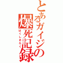 とあるガイジの爆死記録（ばくしきろく）