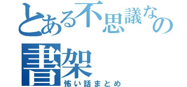 とある不思議な　　の書架　　　　　２（怖い話まとめ）